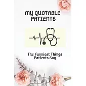My Quotable Patients The Funniest Things Patients Say: A Journal to collect Quotes, Memories - Notebook for Stories of your Patients - Funny Gift for