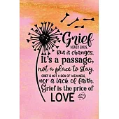 Grief Never Ends. But it Changes. It’’s A Passage, Not A Place To Stay. Grief Is Not A Sign Of Weakness, Nor A Lack Of Faith. Grief Is The Price Of Lov