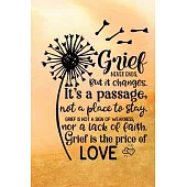 Grief Never Ends. But it Changes. It’’s A Passage, Not A Place To Stay. Grief Is Not A Sign Of Weakness, Nor A Lack Of Faith. Grief Is The Price Of Lov