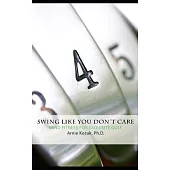 Swing Like You Don’’t Care: 54 Practical, Ponderable, and Portable Lessons for Golf and Life