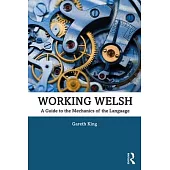 Working Welsh: A Guide to the Mechanics of the Language