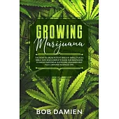 Growing Marijuana: The How to Grow Potent Weed in Small Places Bible. Easy and Complete Guide for Beginners to Grow Indoors & Outdoors Ca