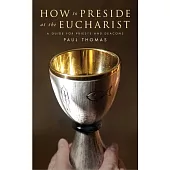 How to Preside at the Eucharist: A Guide for Priests and Deacons