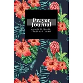 My Prayer Journal: A Guide To Prayer, Praise and Thanks: Tropical Flower Watercolor design, Prayer Journal Gift, 6x9, Soft Cover, Matte F