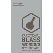 Traditional Glass Working Methods With Blowing, Heat, And Abrasion (Legacy Edition): Classic Approaches for Manufacture And Equipment