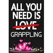 All You Need is GRAPPLING: Funny Happy Valentine’’s Day and Cool Gift Ideas for Him/Her Women Men Mom Dad Perfect Gift for GRAPPLING Lovers Lined