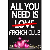 All You Need is FRENCH CLUB: Funny Happy Valentine’’s Day and Cool Gift Ideas for Him/Her Women Men Mom Dad Perfect Gift for FRENCH CLUB Lovers Line