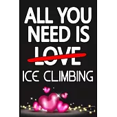 All You Need is ICE CLIMBING: Funny Happy Valentine’’s Day and Cool Gift Ideas for Him/Her Women Men Mom Dad Perfect Gift for ICE CLIMBING Lovers Lin