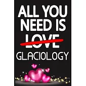 All You Need is GLACIOLOGY: Funny Happy Valentine’’s Day and Cool Gift Ideas for Him/Her Women Men Mom Dad Perfect Gift for GLACIOLOGY Lovers Lined