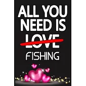 All You Need is FISHING: Funny Happy Valentine’’s Day and Cool Gift Ideas for Him/Her Women Men Mom Dad Perfect Gift for FISHING Lovers Lined Jo