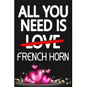 All You Need is FRENCH HORN: Funny Happy Valentine’’s Day and Cool Gift Ideas for Him/Her Women Men Mom Dad Perfect Gift for FRENCH HORN Lovers Line