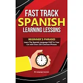 Fast Track Spanish Learning Lessons - Beginner’’s Phrases: Learn The Spanish Language FAST in Your Car with over 250 Phrases and Sayings