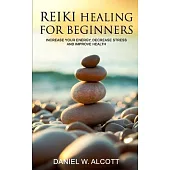 Reiki Healing for Beginners: Increase Your Energy, Decrease Stress And Improve Health