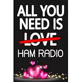 All You Need is HAM RADIO: Funny Happy Valentine’’s Day and Cool Gift Ideas for Him/Her Women Men Mom Dad Perfect Gift for HAM RADIO Lovers Lined