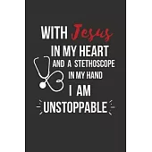 With Jesus In My Heart And A Stethoscope in My Hand I Am Unstoppable: Christian Nurse Gifts, Nursing Practitioner Gifts for Christian Men Women