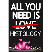 All You Need is HISTOLOGY: Funny Happy Valentine’’s Day and Cool Gift Ideas for Him/Her Women Men Mom Dad Perfect Gift for HISTOLOGY Lovers Lined