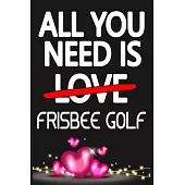 All You Need is FRISBEE GOLF: Funny Happy Valentine’’s Day and Cool Gift Ideas for Him/Her Women Men Mom Dad Perfect Gift for FRISBEE GOLF Lovers Lin