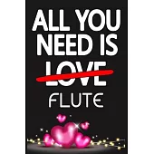 All You Need is FLUTE: Funny Happy Valentine’’s Day and Cool Gift Ideas for Him/Her Women Men Mom Dad Perfect Gift for FLUTE Lovers Lined Jour