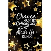 Chance Made Us Colleagues Work Made Us Friends: Funny Novelty Gift For Coworker - Appreciation Gift For Employee - Blank Lined Notebook (Gag Gift)