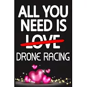 All You Need is DRONE RACING: Funny Happy Valentine’’s Day and Cool Gift Ideas for Him/Her Women Men Mom Dad Perfect Gift for DRONE RACING Lovers Lin