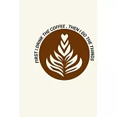 first i drink the coffee then i do the things: Notebook Gift for Coffee Lovers and Coffee Drinkers