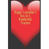 Happy Valentine’’s Day to A Wonderful Teacher: 110 Pages, Size 6x9 Write in your Idea and Thoughts, a Gift with Funny Quote for Teacher and high school