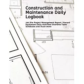 Construction and Maintenance Daily Logbook: Job Site Project Management Report - Record Equipment Daily Activities Overtime Tasks Schedules and much m