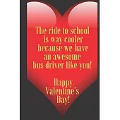 The ride to school is way cooler because we have an awesome bus driver like you! Happy Valentine’’s Day !: 110 Pages, Size 6x9 Write in your Idea and T