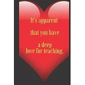 It’’s apparent that you have a deep love for teaching .: 110 Pages, Size 6x9 Write in your Idea and Thoughts, a Gift with Funny Quote for Teacher and h