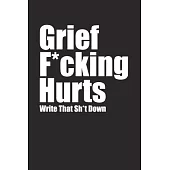 Grief F*cking Hurts Write That Sh*t Down Grieving The Loss: Lined 6 x 9 in 120 pages Matte finish