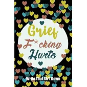 Grief F*cking Hurts Write That Sh*t Down Grieving The Loss: Lined 6 x 9 in 120 pages Matte finish