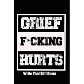 Grief F*cking Hurts Write That Sh*t Down Grieving The Loss: Lined 6 x 9 in 120 pages Matte finish