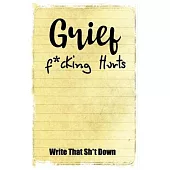 Grief F*cking Hurts Write That Sh*t Down Grieving The Loss: Lined 6 x 9 in 120 pages Matte finish