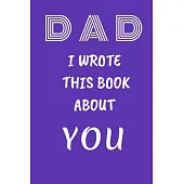 DAD I Wrote This Book About You: Fill In The Blank Book For What You Love About DAD . Perfect For dad’’s Birthday, Father’’s Day, Christmas Or Just To S