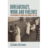 Bureaucracy, Work and Violence: The Reich Ministry of Labour in Nazi Germany, 1933-45