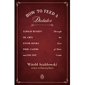 How to Feed a Dictator: Saddam Hussein, IDI Amin, Enver Hoxha, Fidel Castro, and Pol Pot Through the Eyes of Their Cooks