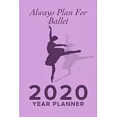 Always Plan For Ballet - 2020 Year Planner: Yearly And Weekly Organizer For Ballet Kids