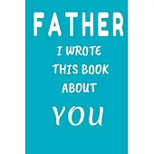 FATHER I Wrote This Book About You: Fill In The Blank Book For What You Love About DAD . Perfect For dad’’s Birthday, Father’’s Day, Christmas Or Just T