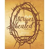 By His Stripes We Are Healed Isaiah 53: 3: Prayer & Bible Journal, Give Thanks to the Lord, Food for the Thoughts, Daily Reflections, Sermon Journal,