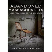 Abandoned Massachusetts: Lost Treasures of the Bay State