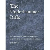 The Underhammer Rifle: Techniques and Illustrations for the Construction of Underhammer Locks
