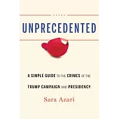 Unprecedented: A Simple Guide to the Crimes of the Trump Campaign and Presidency