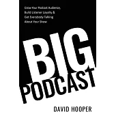 Big Podcast - Grow Your Podcast Audience, Build Listener Loyalty, and Get Everybody Talking About Your Show