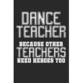 Dance Teacher - Because Other Teachers Need Heroes Too: Notebook A5 Size, 6x9 inches, 120 blank Pages, Funny Quote Dancing Dance Dancer Dancers Perfor