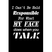 I Can’’t be Held Responsible for what my Face Does when you Talk: Blank Lined Journal Coworker Notebook, Sarcastic Humor Notebook, 110 Pages, 6 x 9 inc
