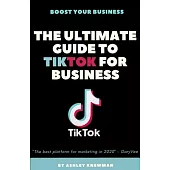 The Ultimate Guide To TikTok For Business: Learn How To Tap Into A 500 Million User Audience