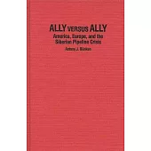 Ally Versus Ally: America, Europe, and the Siberian Pipeline Crisis