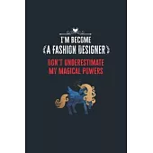I’’m Become a Fashion Designer Don’’t Underestimate My Magical Powers: Lined Notebook Journal for Perfect Fashion Designer Gifts - 6 X 9 Format 110 Page