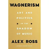 Wagnerism: Art and Politics in the Shadow of Music