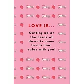 Love Is... Getting Up At The Crack Of Dawn To Come To Car Boot Sales With You!: Lined Notebook, Funny Romantic Valentine’’s Day Gift For Car Boot Sale